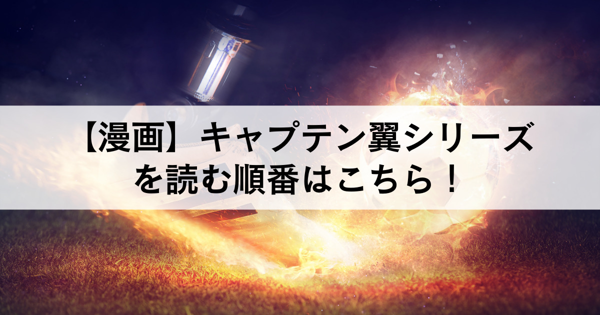 漫画 キャプテン翼シリーズを読む順番はこちら あらすじと見どころを時系列順に紹介